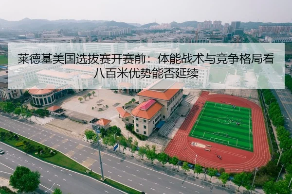 莱德基美国选拔赛开赛前：体能战术与竞争格局看八百米优势能否延续