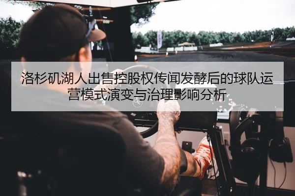 洛杉矶湖人出售控股权传闻发酵后的球队运营模式演变与治理影响分析