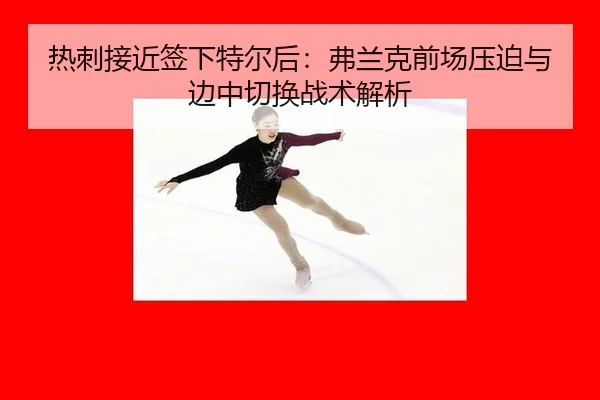 热刺接近签下特尔后：弗兰克前场压迫与边中切换战术解析